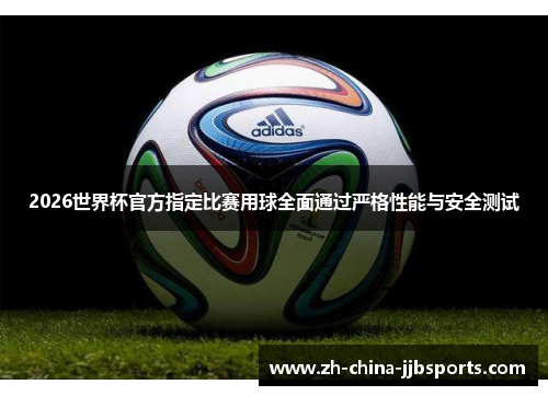 2026世界杯官方指定比赛用球全面通过严格性能与安全测试