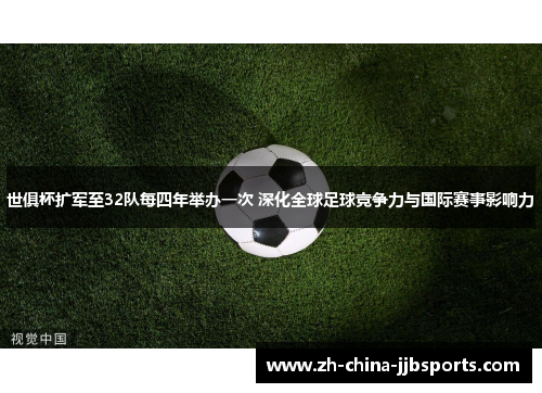 世俱杯扩军至32队每四年举办一次 深化全球足球竞争力与国际赛事影响力