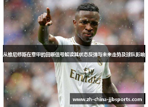 从维尼修斯在意甲的回暖信号解读其状态反弹与未来走势及球队影响