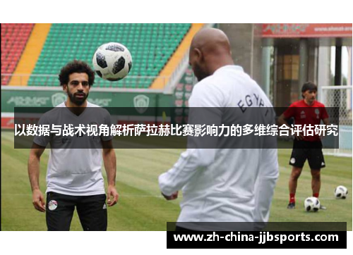 以数据与战术视角解析萨拉赫比赛影响力的多维综合评估研究