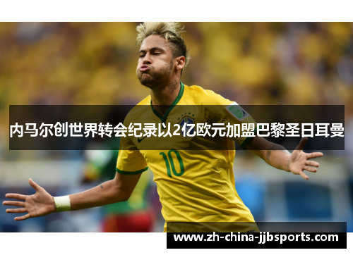 内马尔创世界转会纪录以2亿欧元加盟巴黎圣日耳曼