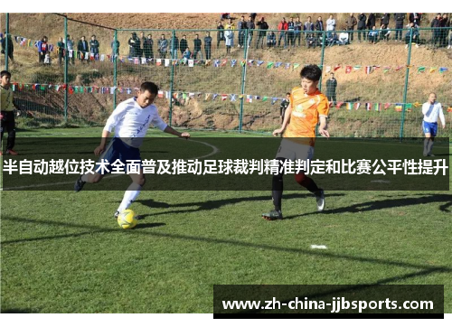 半自动越位技术全面普及推动足球裁判精准判定和比赛公平性提升