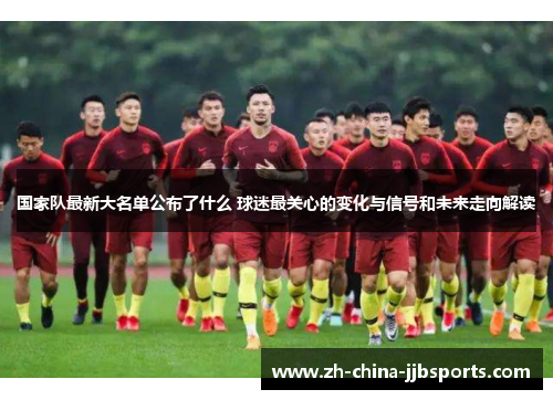 国家队最新大名单公布了什么 球迷最关心的变化与信号和未来走向解读