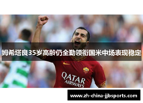 姆希塔良35岁高龄仍全勤领衔国米中场表现稳定