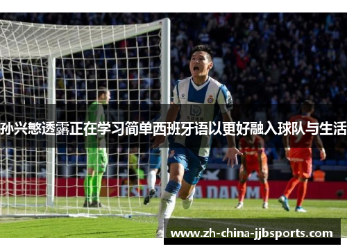 孙兴慜透露正在学习简单西班牙语以更好融入球队与生活