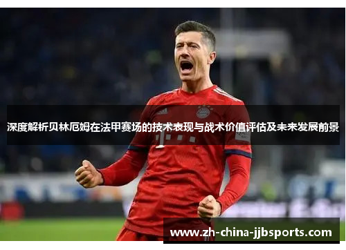 深度解析贝林厄姆在法甲赛场的技术表现与战术价值评估及未来发展前景