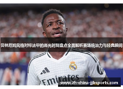 贝林厄姆风格对标法甲的高光时刻盘点全面解析赛场统治力与经典瞬间 贝林厄姆风格对标法甲的高光时刻盘点全面解析赛场统治力与经典瞬间