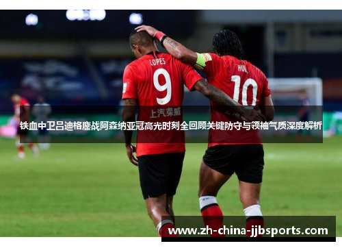 铁血中卫吕迪格鏖战阿森纳亚冠高光时刻全回顾关键防守与领袖气质深度解析 铁血中卫吕迪格鏖战阿森纳亚冠高光时刻全回顾关键防守与领袖气质深度解析