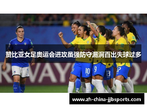 赞比亚女足奥运会进攻虽强防守漏洞百出失球过多