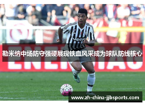勒米纳中场防守强硬展现铁血风采成为球队防线核心