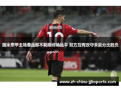 国米意甲主场鏖战那不勒斯终场战平 双方互有攻守未能分出胜负