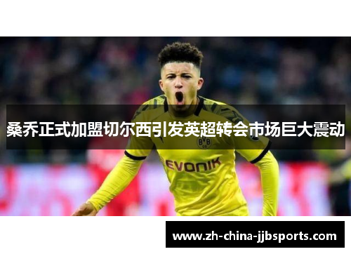 桑乔正式加盟切尔西引发英超转会市场巨大震动