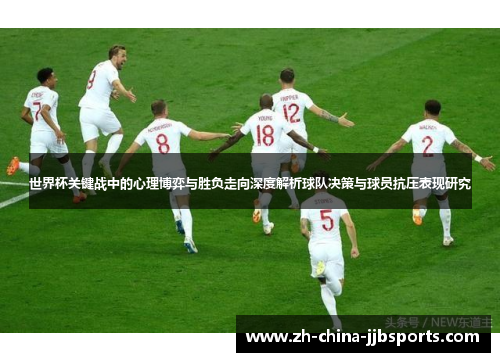 世界杯关键战中的心理博弈与胜负走向深度解析球队决策与球员抗压表现研究 世界杯关键战中的心理博弈与胜负走向深度解析球队决策与球员抗压表现研究