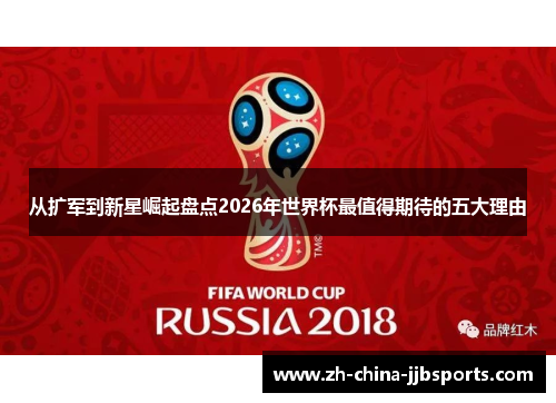 从扩军到新星崛起盘点2026年世界杯最值得期待的五大理由 从扩军到新星崛起盘点2026年世界杯最值得期待的五大理由