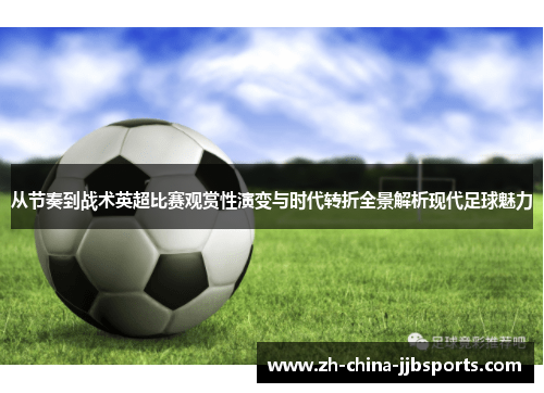 从节奏到战术英超比赛观赏性演变与时代转折全景解析现代足球魅力 从节奏到战术英超比赛观赏性演变与时代转折全景解析现代足球魅力