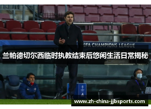 兰帕德切尔西临时执教结束后悠闲生活日常揭秘