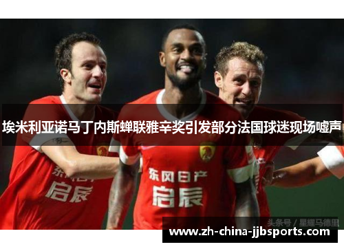 埃米利亚诺马丁内斯蝉联雅辛奖引发部分法国球迷现场嘘声 埃米利亚诺马丁内斯蝉联雅辛奖引发部分法国球迷现场嘘声
