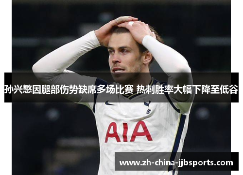 孙兴慜因腿部伤势缺席多场比赛 热刺胜率大幅下降至低谷 孙兴慜因腿部伤势缺席多场比赛 热刺胜率大幅下降至低谷