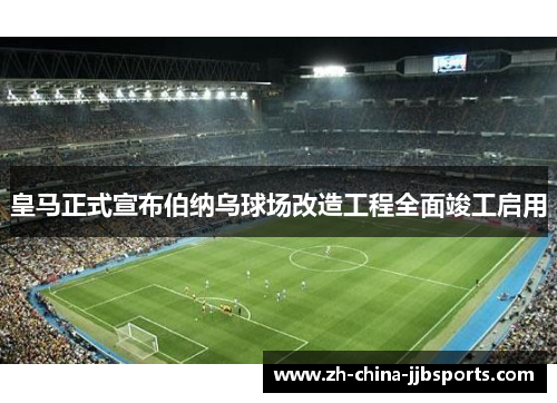 皇马正式宣布伯纳乌球场改造工程全面竣工启用