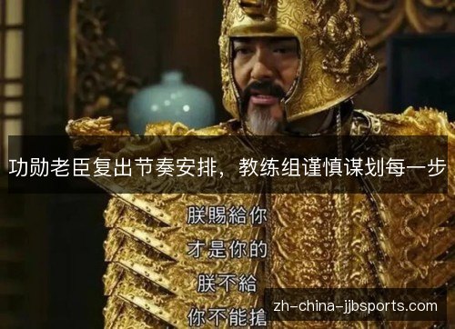 功勋老臣复出节奏安排,教练组谨慎谋划每一步 功勋老臣复出节奏安排,教练组谨慎谋划每一步