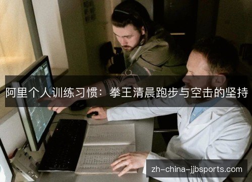 阿里个人训练习惯:拳王清晨跑步与空击的坚持 阿里个人训练习惯:拳王清晨跑步与空击的坚持