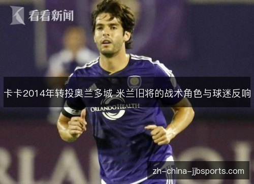 卡卡2014年转投奥兰多城 米兰旧将的战术角色与球迷反响 卡卡2014年转投奥兰多城 米兰旧将的战术角色与球迷反响